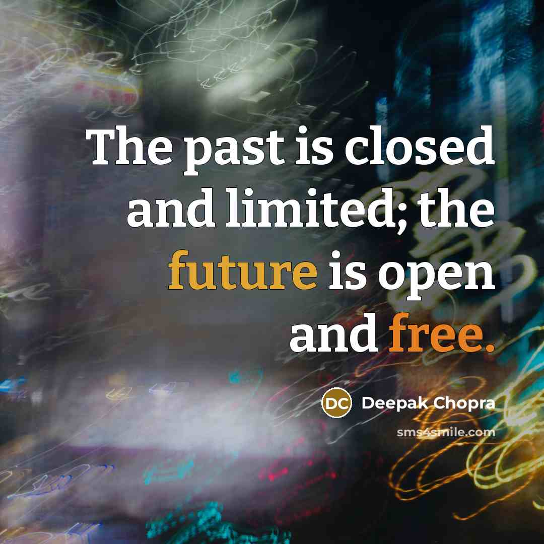 “The past is closed and limited; the future is open and free.” quote by Deepak Chopra