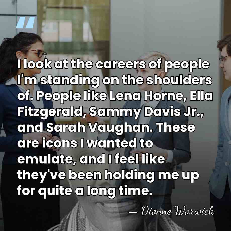I look at the careers of people I'm standing on the shoulders&hellip; - Dionne Warwick