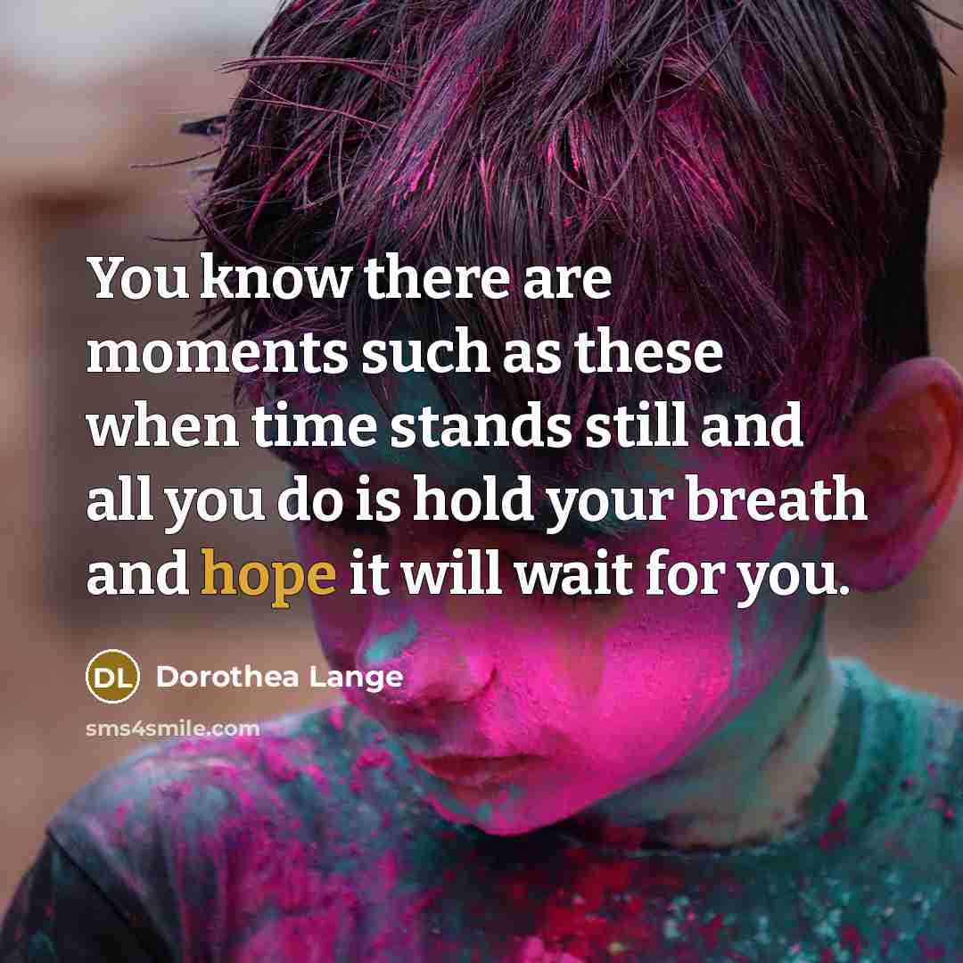 “You know there are moments such as these when time…” quote by Dorothea Lange