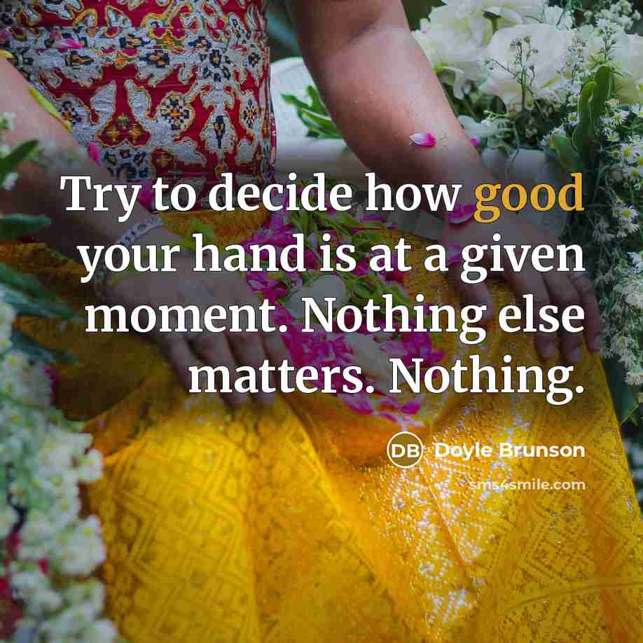 “Try to decide how good your hand is at a given moment. Nothing else matters. Nothing.” quote by Doyle Brunson