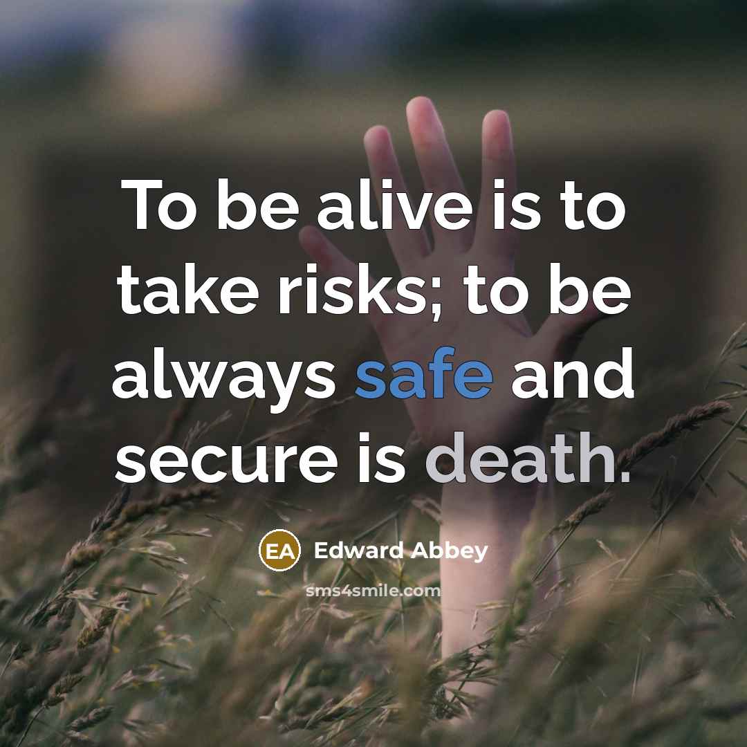 “To be alive is to take risks; to be always…” quote by Edward Abbey
