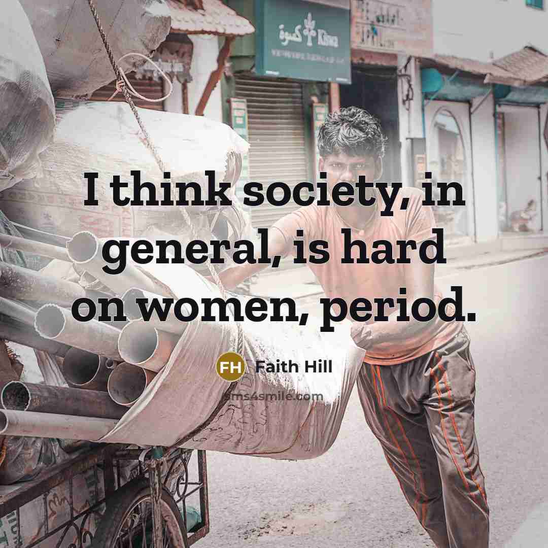 “I think society, in general, is hard on women, period.” quote by Faith Hill