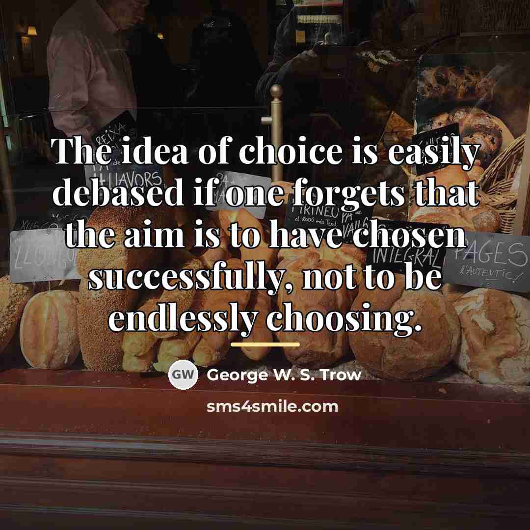 “The idea of choice is easily debased if one forgets…” quote by George W. S. Trow
