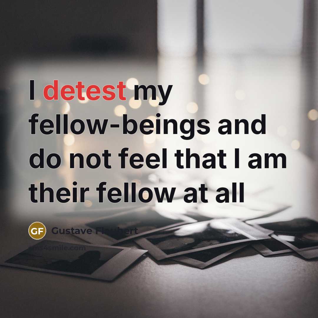 “I detest my fellow-beings and do not feel that I…” quote by Gustave Flaubert