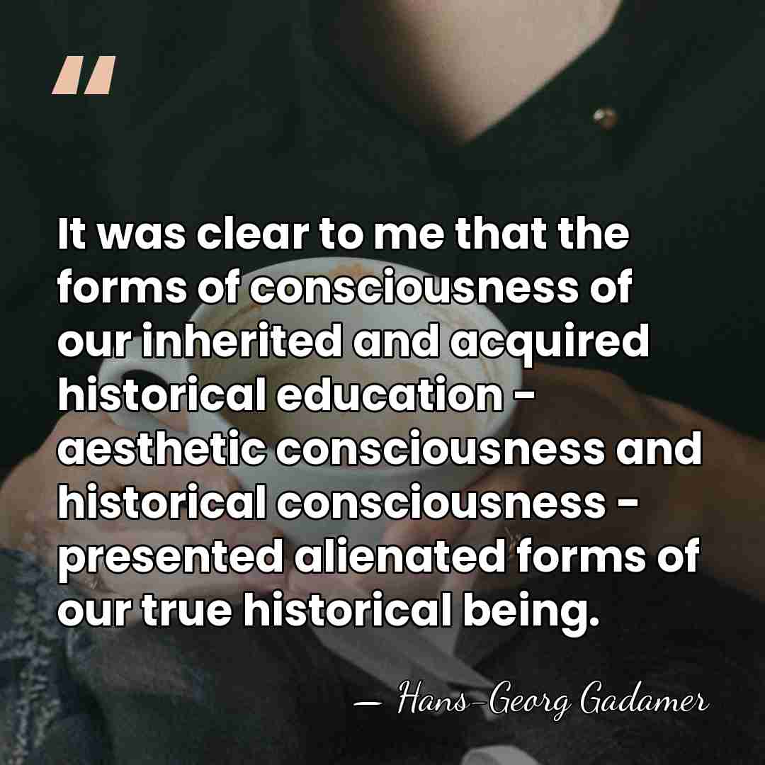It was clear to me that the forms of consciousness of our&hellip; - Hans-Georg Gadamer