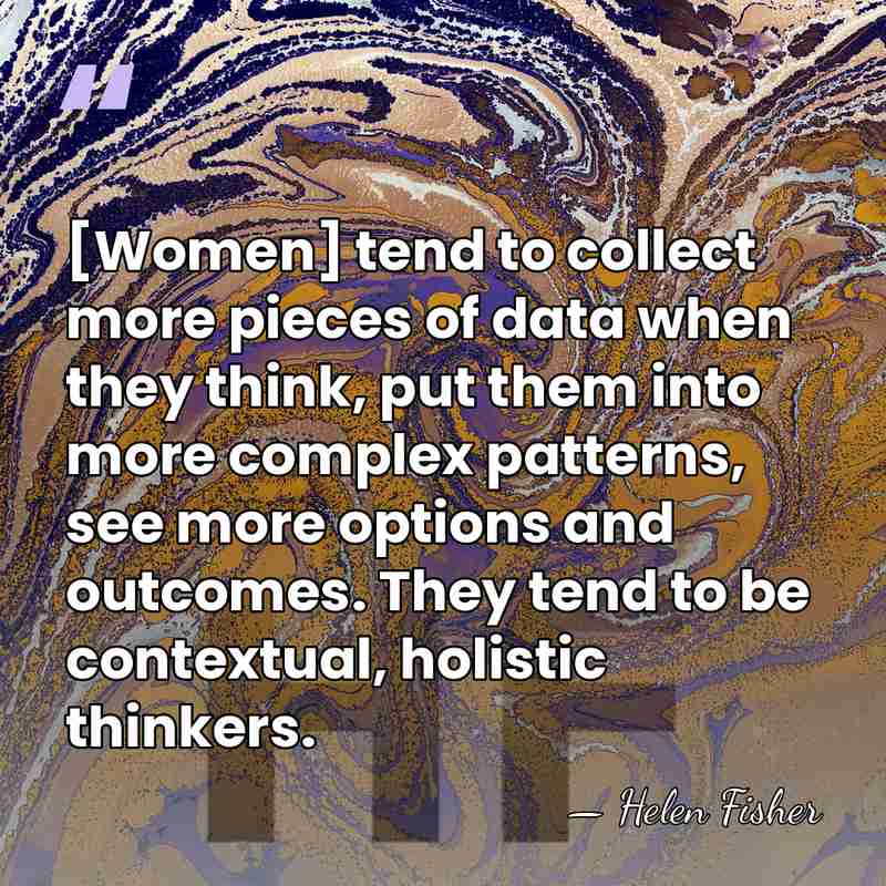 [Women] tend to collect more pieces of data when they think, put&hellip; - Helen Fisher