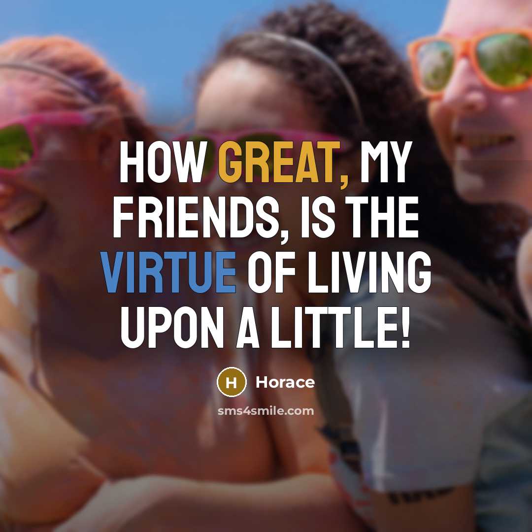 “How great, my friends, is the virtue of living upon…” quote by Horace
