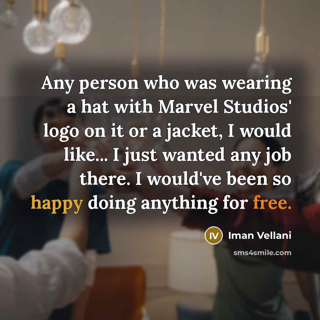 “Any person who was wearing a hat with Marvel Studios' logo on it or a jacket, I would like... I just wanted any job there. I would've been so happy doing anything for free.” quote by Iman Vellani