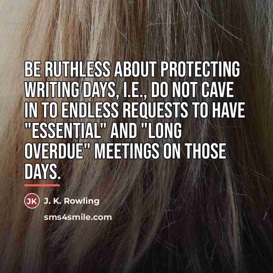 “Be ruthless about protecting writing days, i.e., do not cave…” quote by J. K. Rowling