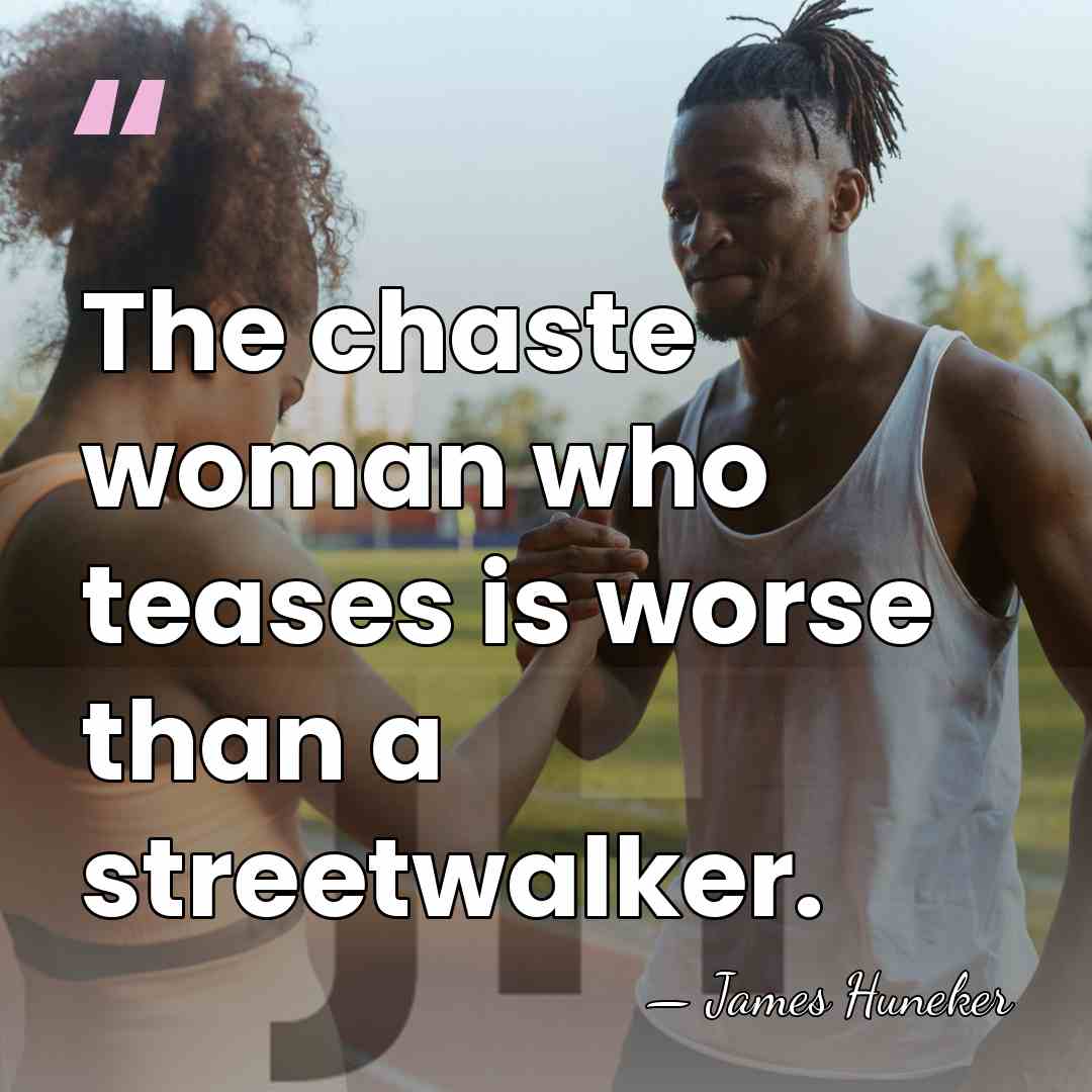 The chaste woman who teases is worse than a streetwalker. - James Huneker