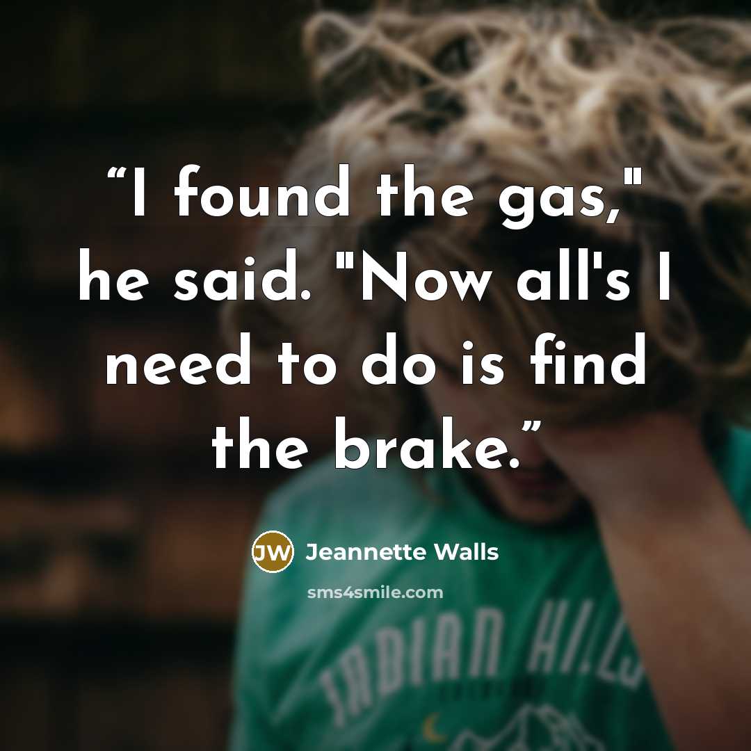 “I found the gas," he said. "Now all's I need to do is find the brake.” quote by Jeannette Walls