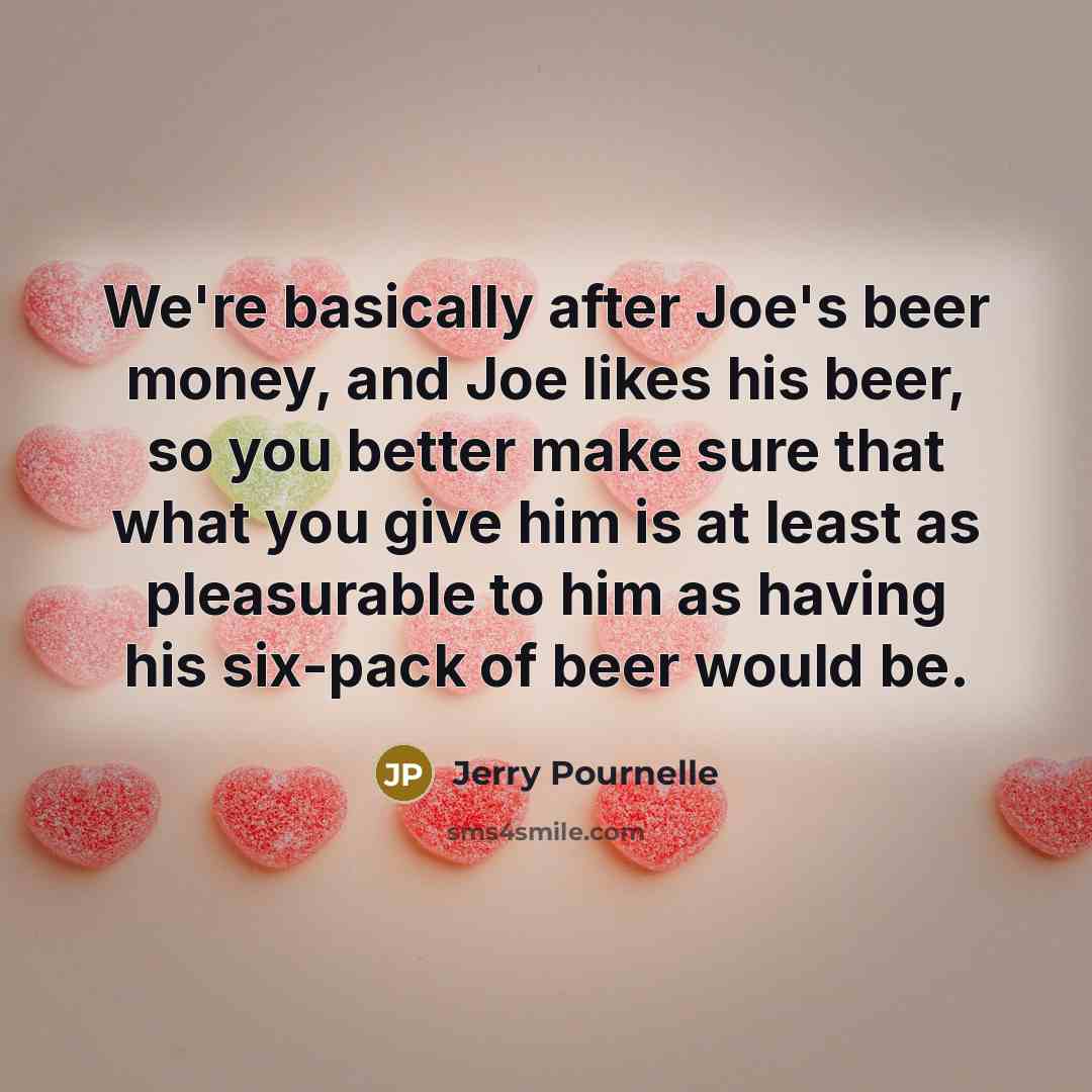 “We're basically after Joe's beer money, and Joe likes his…” quote by Jerry Pournelle