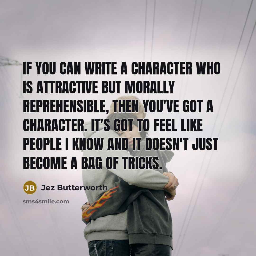“If you can write a character who is attractive but…” quote by Jez Butterworth
