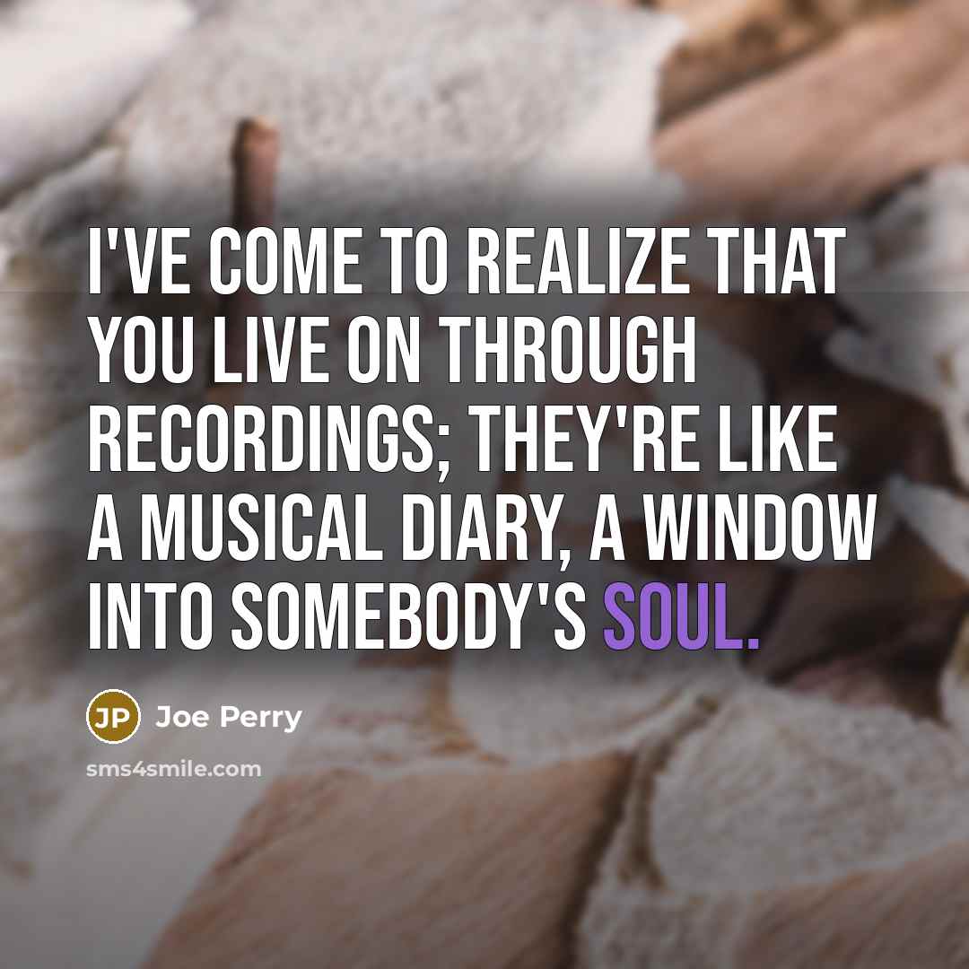 “I've come to realize that you live on through recordings;…” quote by Joe Perry