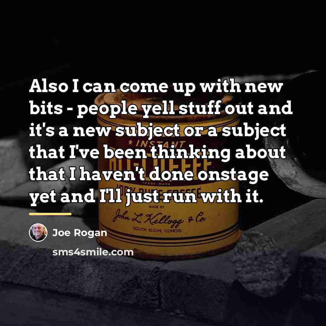 “Also I can come up with new bits - people…” quote by Joe Rogan