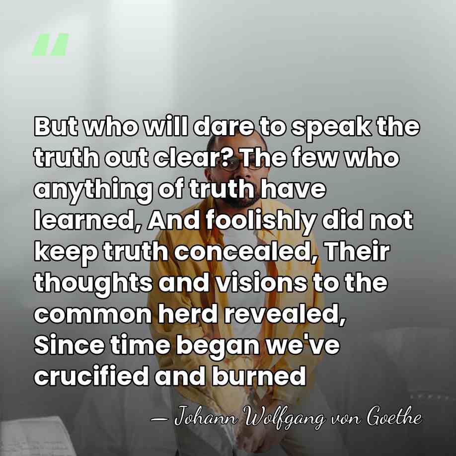 But who will dare to speak the truth out clear? The few&hellip; - Johann Wolfgang von Goethe