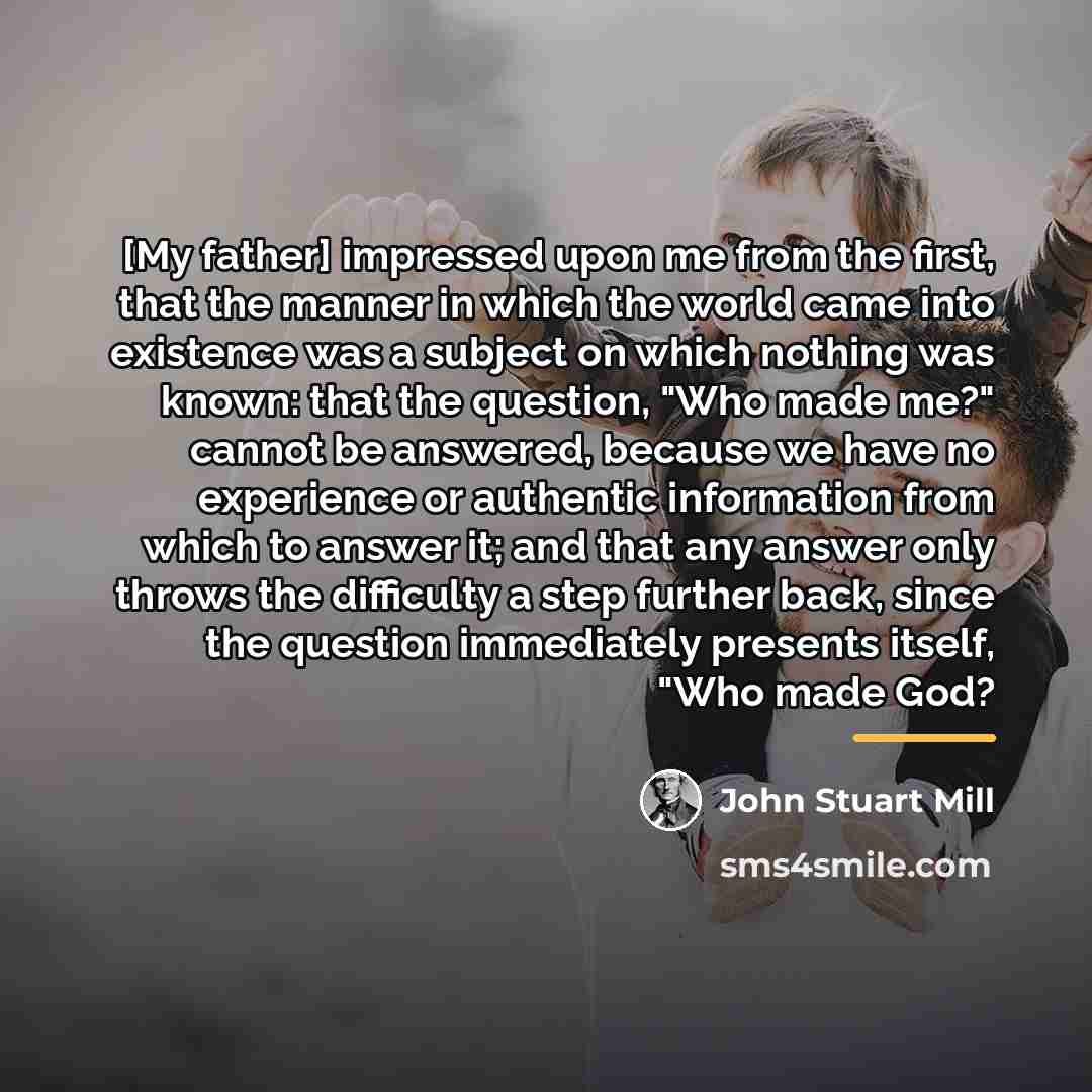 “[My father] impressed upon me from the first, that the…” quote by John Stuart Mill