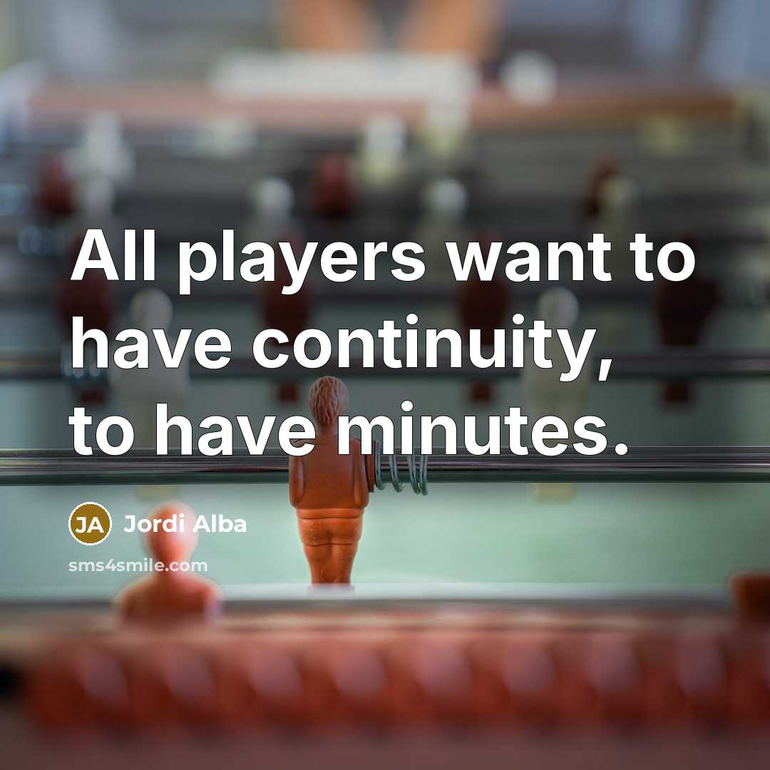 “All players want to have continuity, to have minutes.…” quote by Jordi Alba