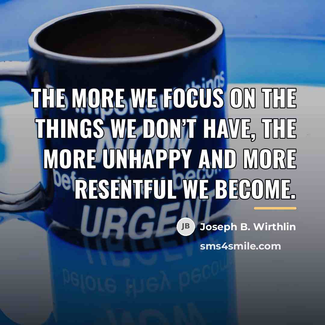 “The more we focus on the things we don’t have,…” quote by Joseph B. Wirthlin