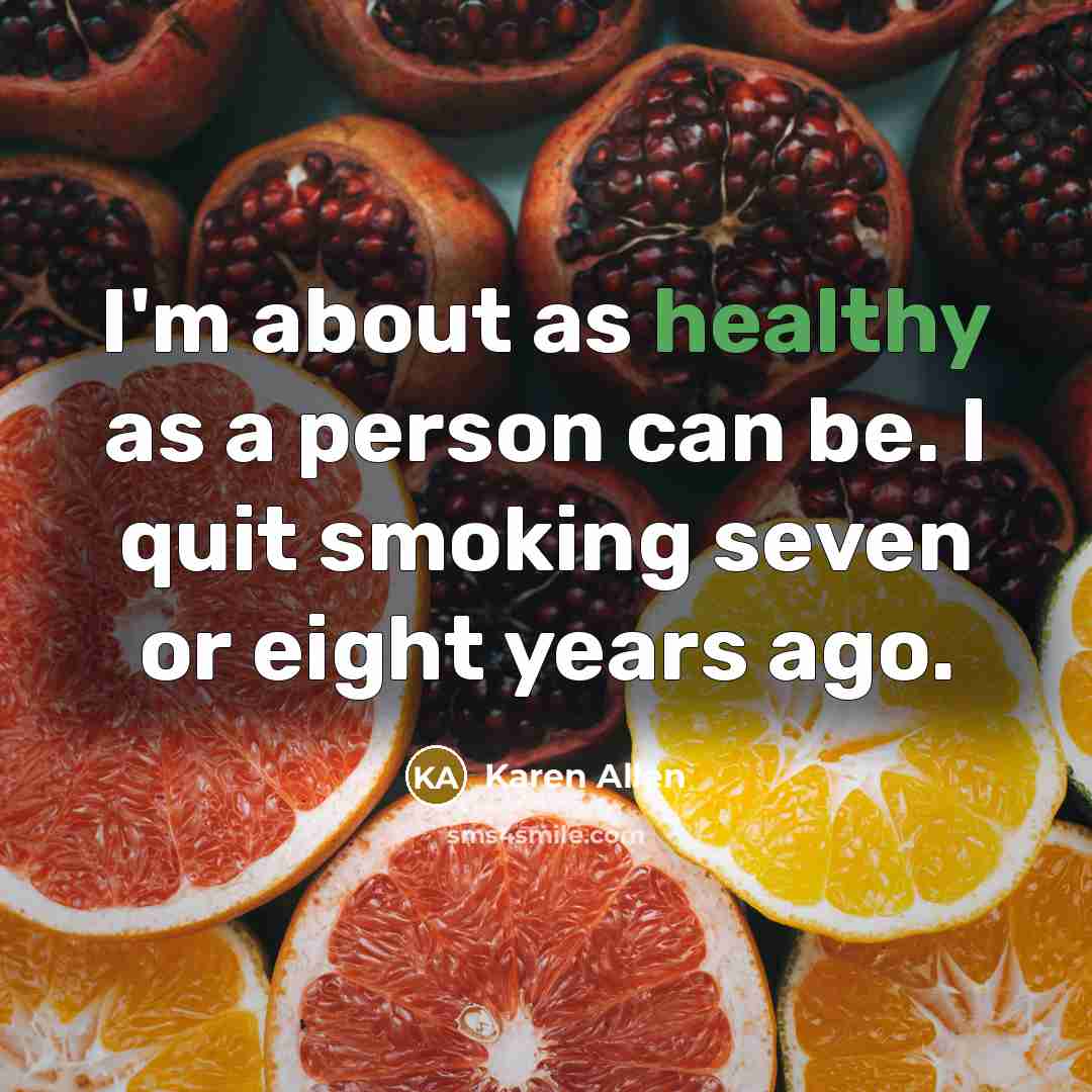 “I'm about as healthy as a person can be. I…” quote by Karen Allen