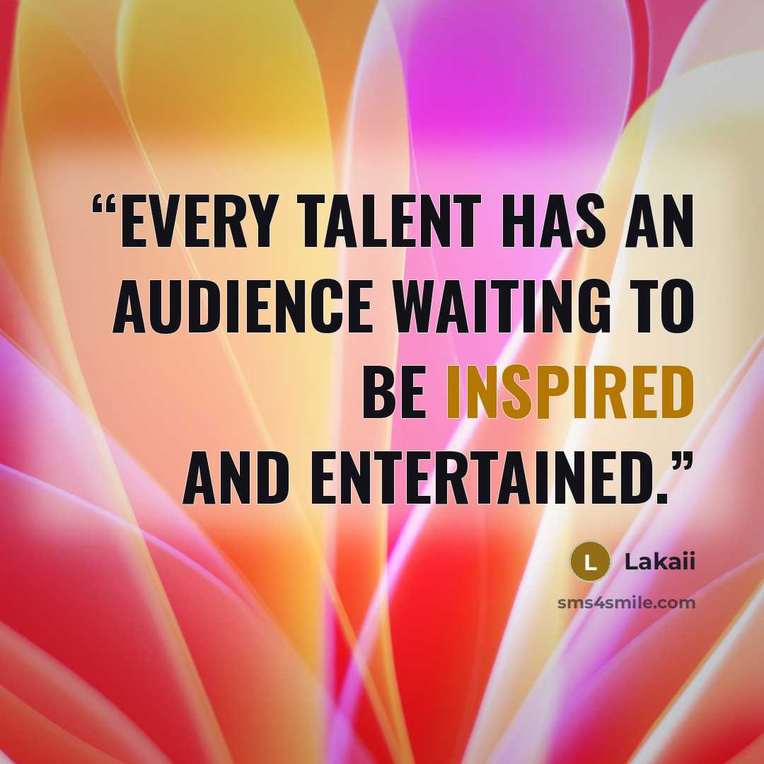 “Every talent has an audience waiting to be inspired and entertained.” quote by Lakaii