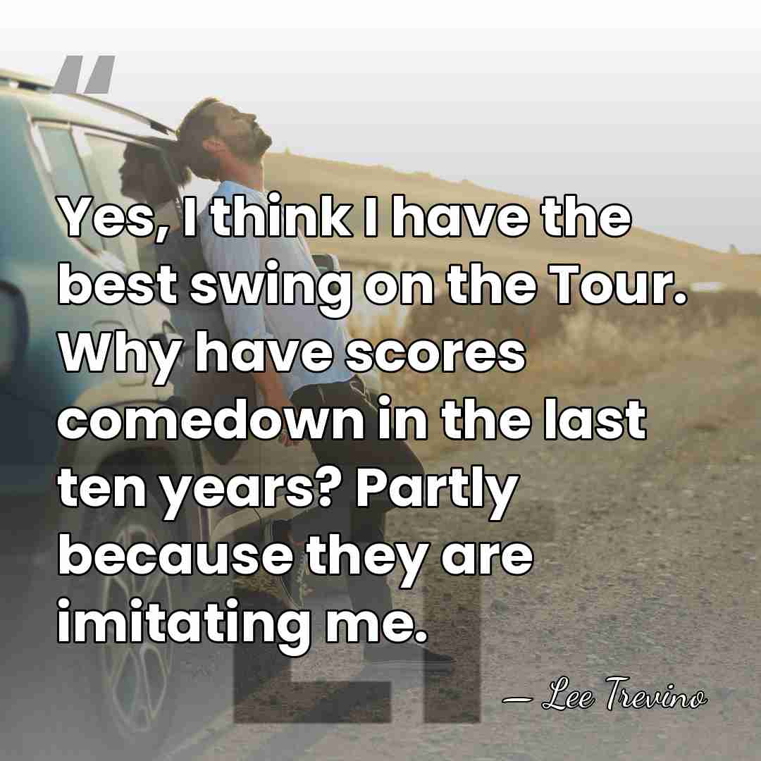 Yes, I think I have the best swing on the Tour. Why&hellip; - Lee Trevino