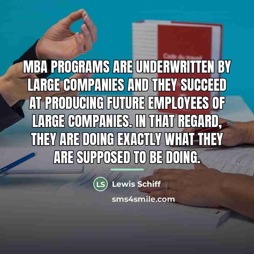 “MBA programs are underwritten by large companies and they succeed…” quote by Lewis Schiff