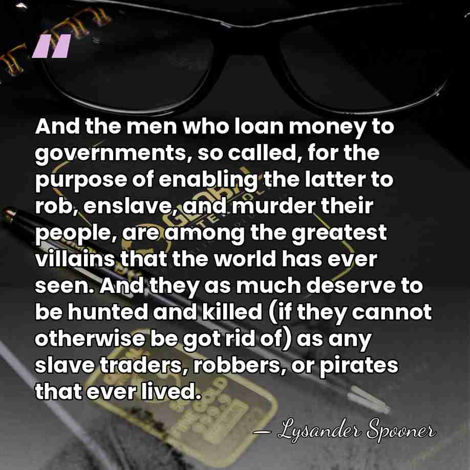 And the men who loan money to governments, so called, for the&hellip; - Lysander Spooner
