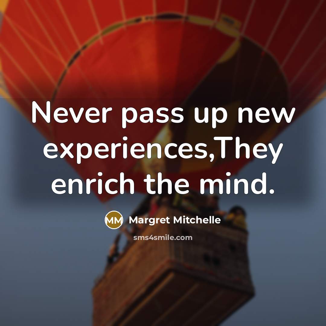 “Never pass up new experiences,They enrich the mind.” quote by Margret Mitchelle