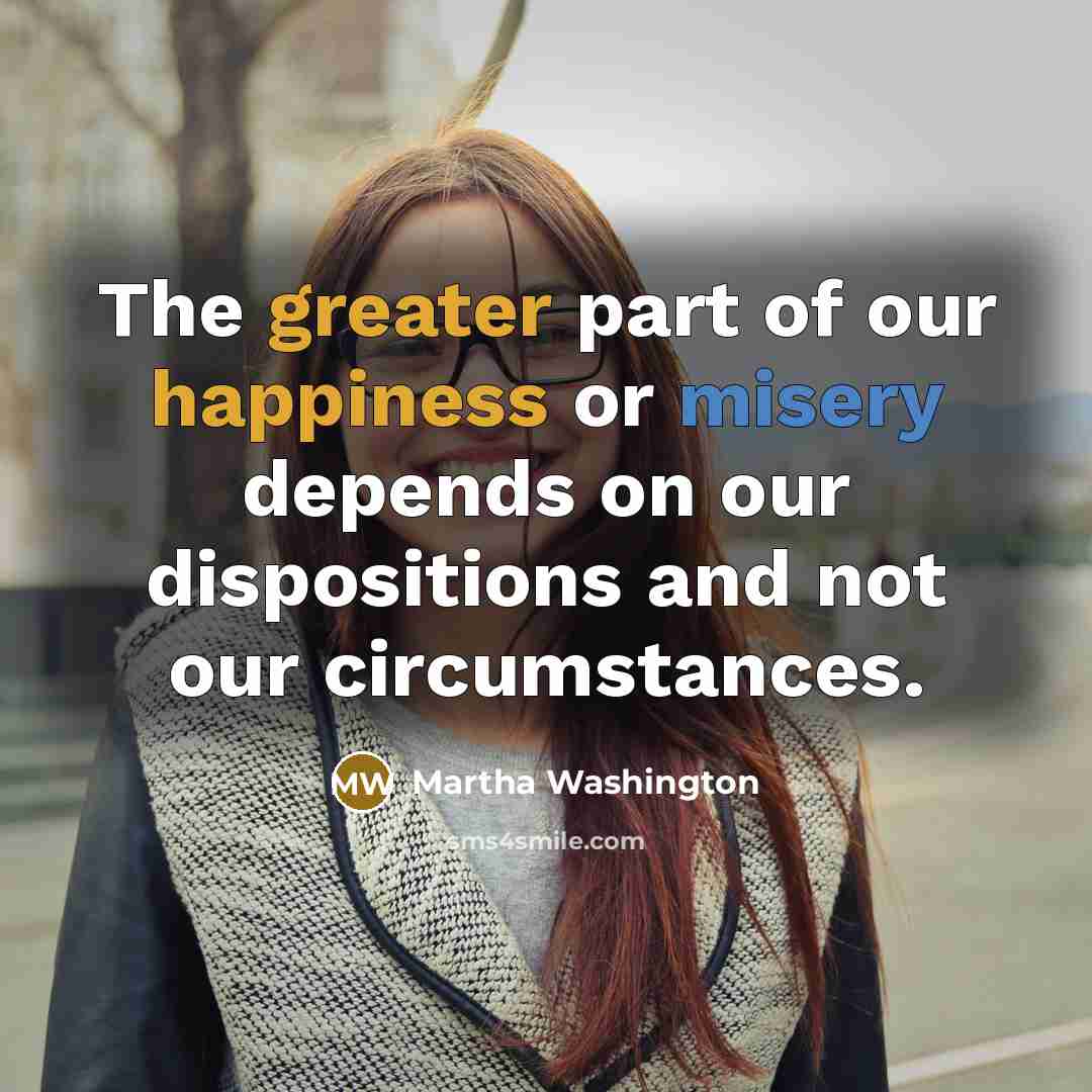 “The greater part of our happiness or misery depends on…” quote by Martha Washington