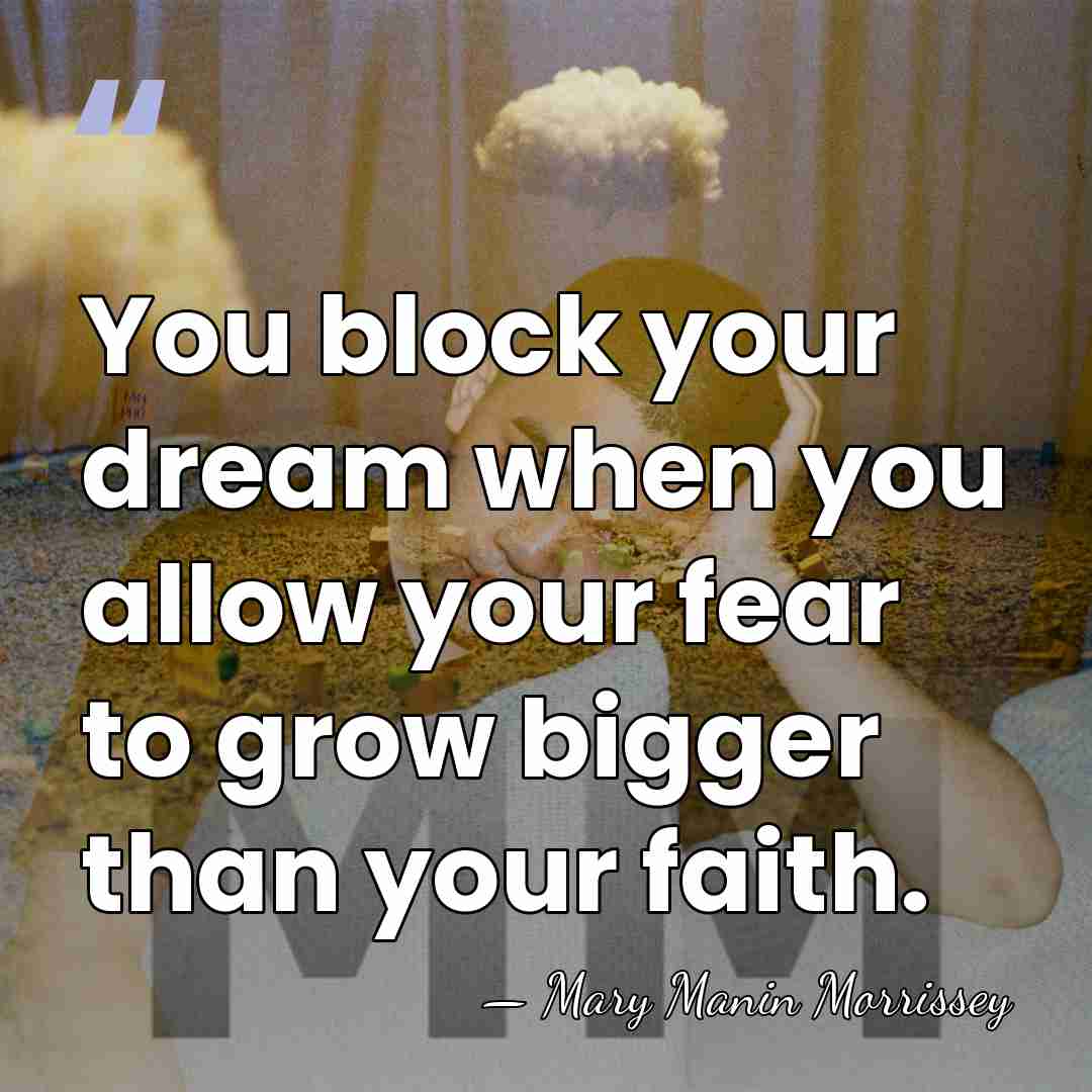 You block your dream when you allow your fear to grow bigger&hellip; - Mary Manin Morrissey