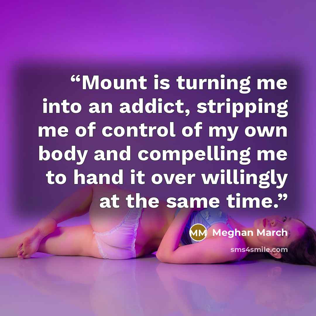 “Mount is turning me into an addict, stripping me of control of my own body and compelling me to hand it over willingly at the same time.” quote by Meghan March