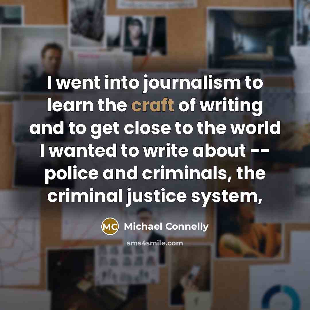 “I went into journalism to learn the craft of writing…” quote by Michael Connelly