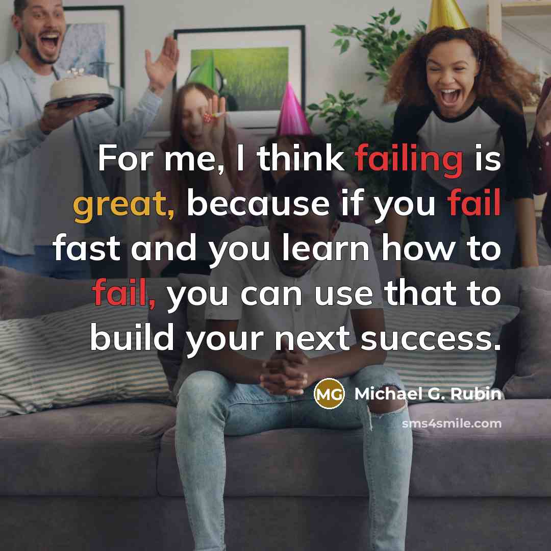 “For me, I think failing is great, because if you fail fast and you learn how to fail, you can use that to build your next success.” quote by Michael G. Rubin