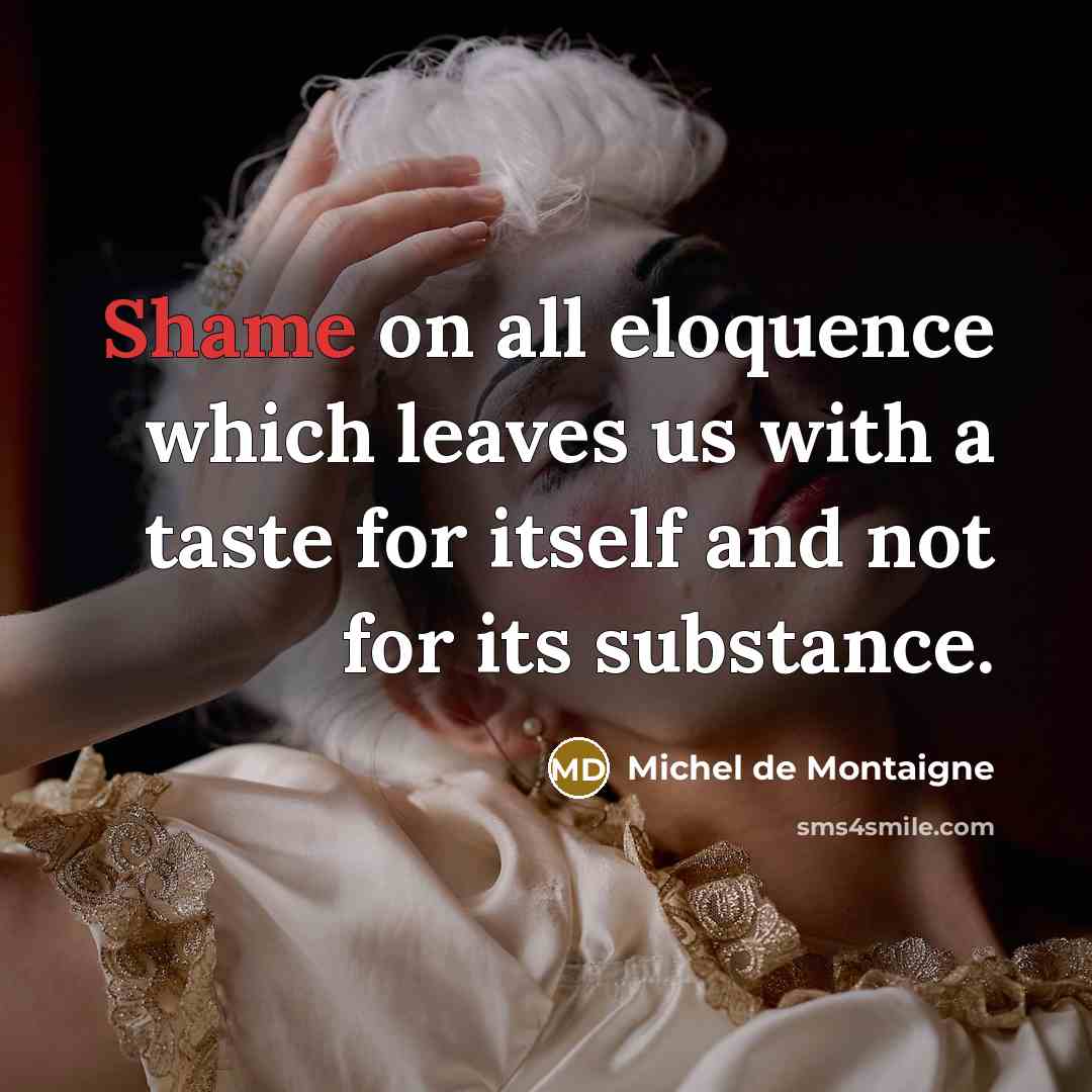 “Shame on all eloquence which leaves us with a taste…” quote by Michel de Montaigne