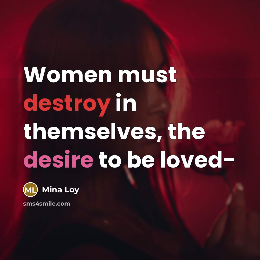 “Women must destroy in themselves, the desire to be loved-…” quote by Mina Loy