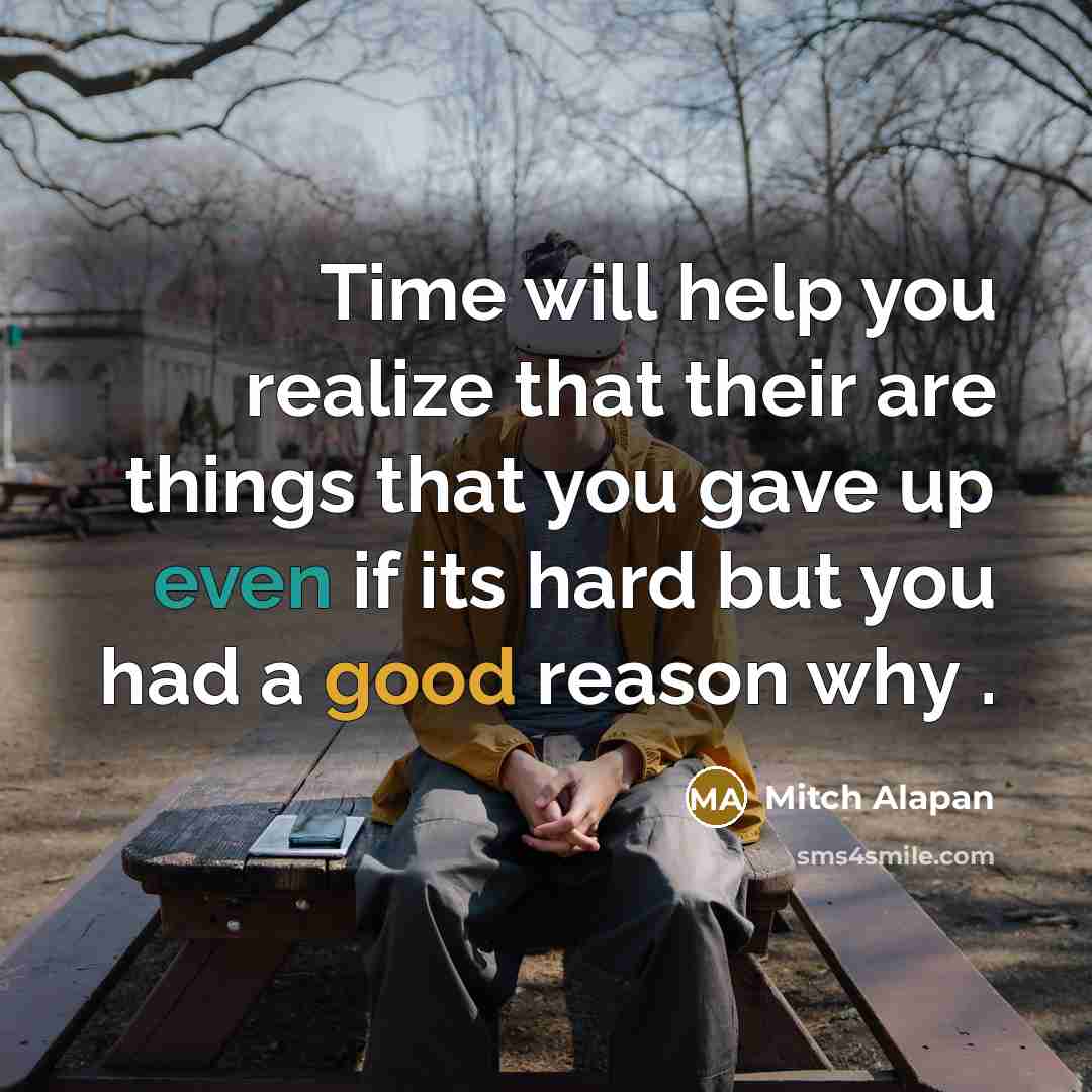 “Time will help you realize that their are things that you gave up even if its hard but you had a good reason why .” quote by Mitch Alapan