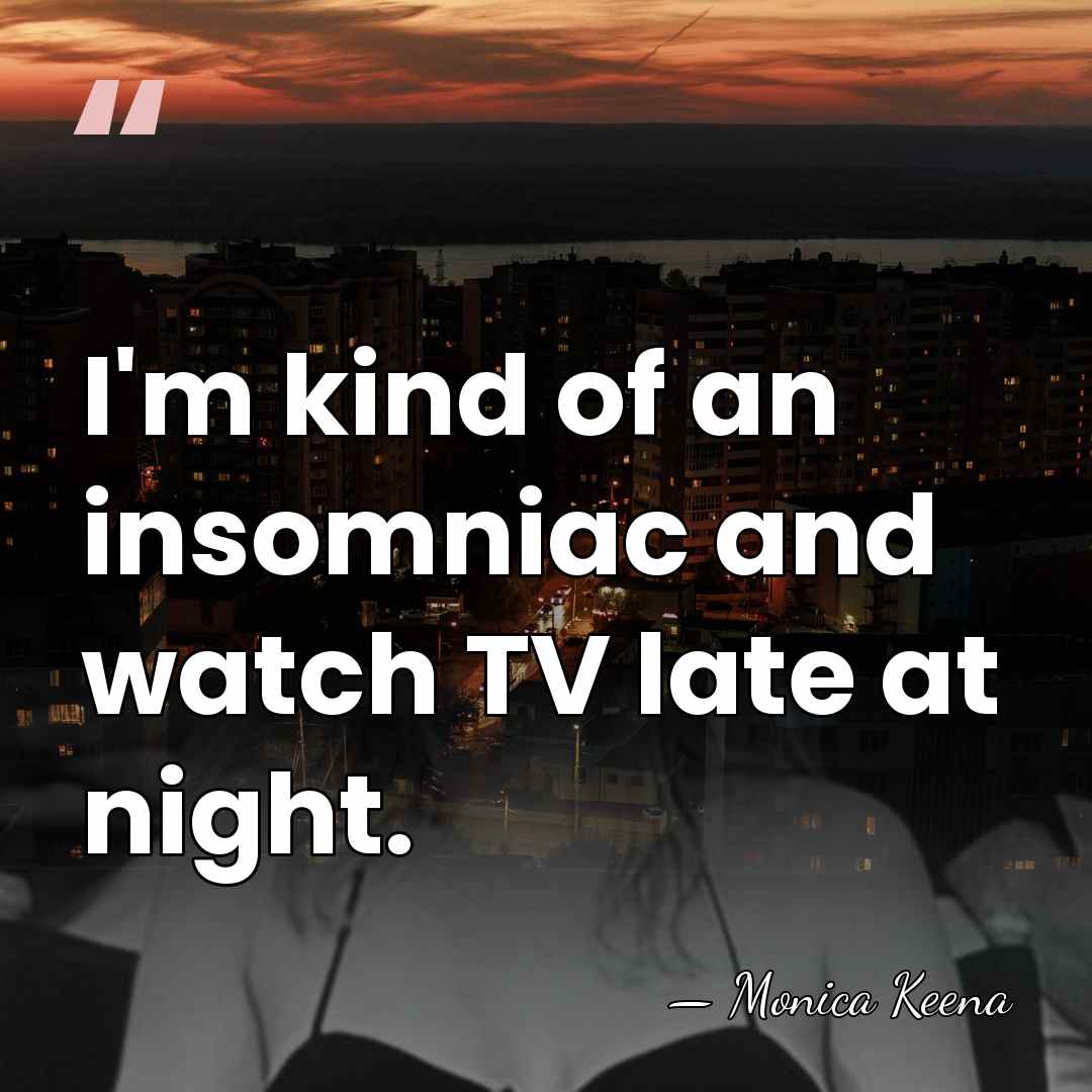 I'm kind of an insomniac and watch TV late at night. - Monica Keena