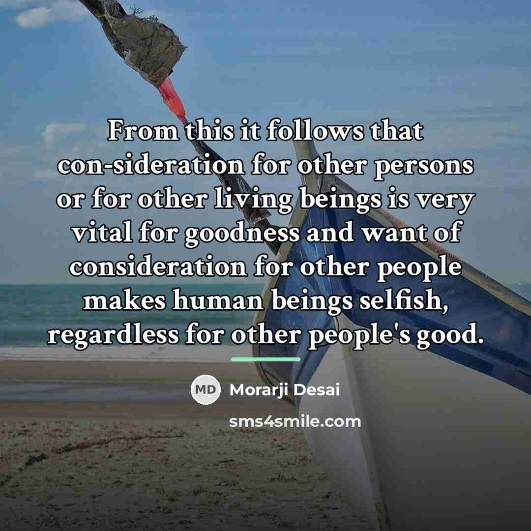 “From this it follows that con-sideration for other persons or…” quote by Morarji Desai