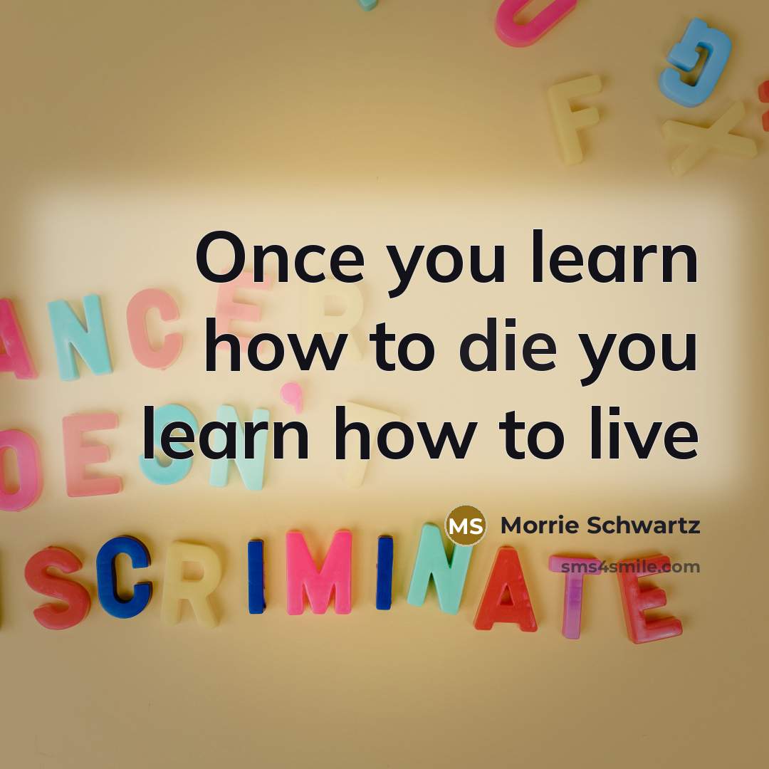 “Once you learn how to die you learn how to…” quote by Morrie Schwartz