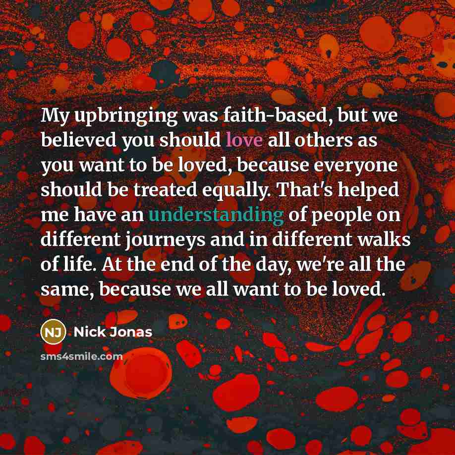 “My upbringing was faith-based, but we believed you should love…” quote by Nick Jonas