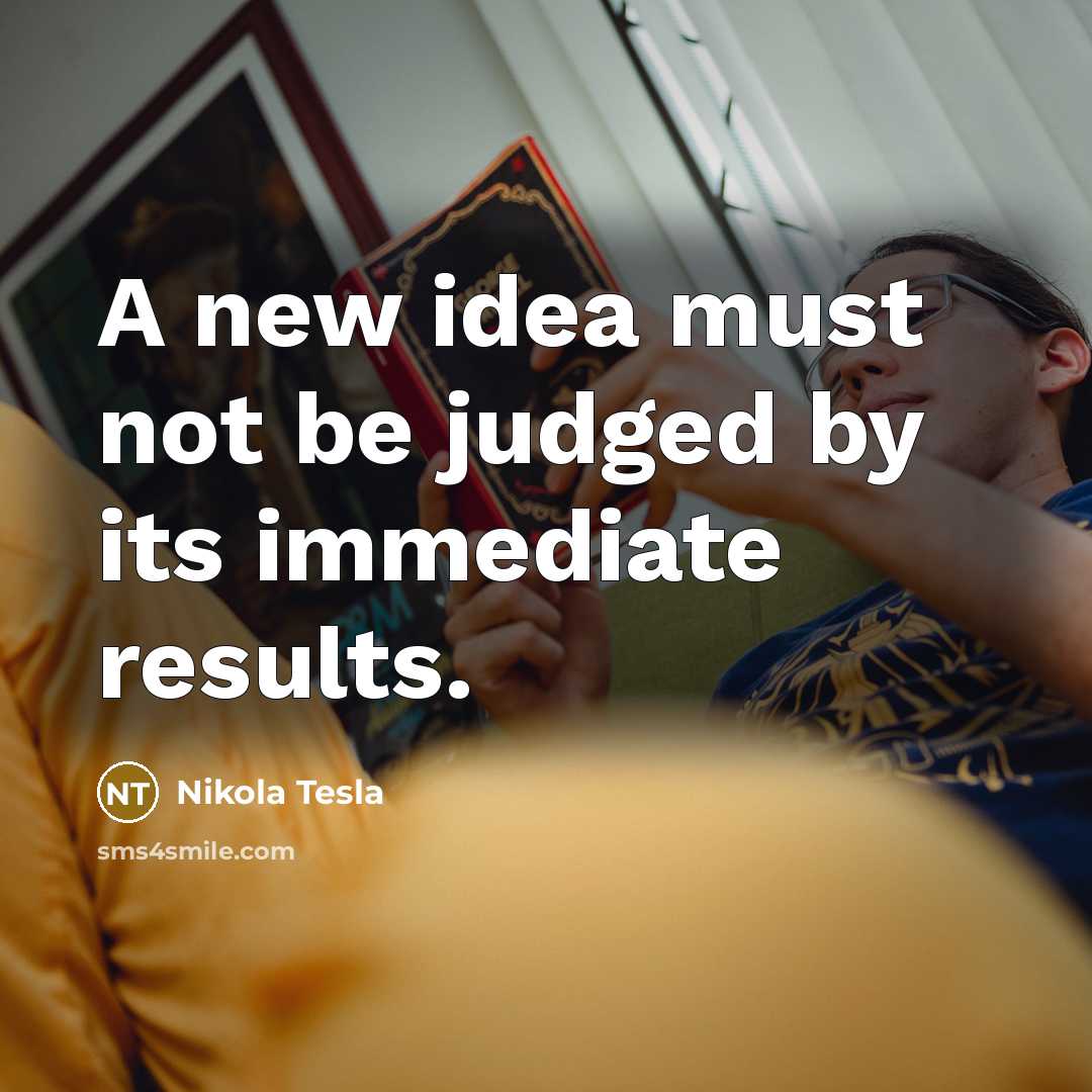“A new idea must not be judged by its immediate…” quote by Nikola Tesla