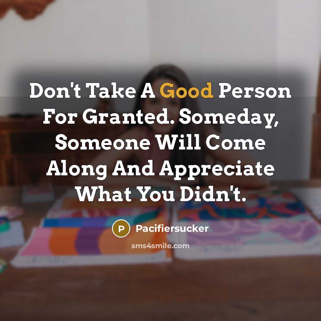 “Don't Take A Good Person For Granted. Someday, Someone Will…” quote by Pacifiersucker
