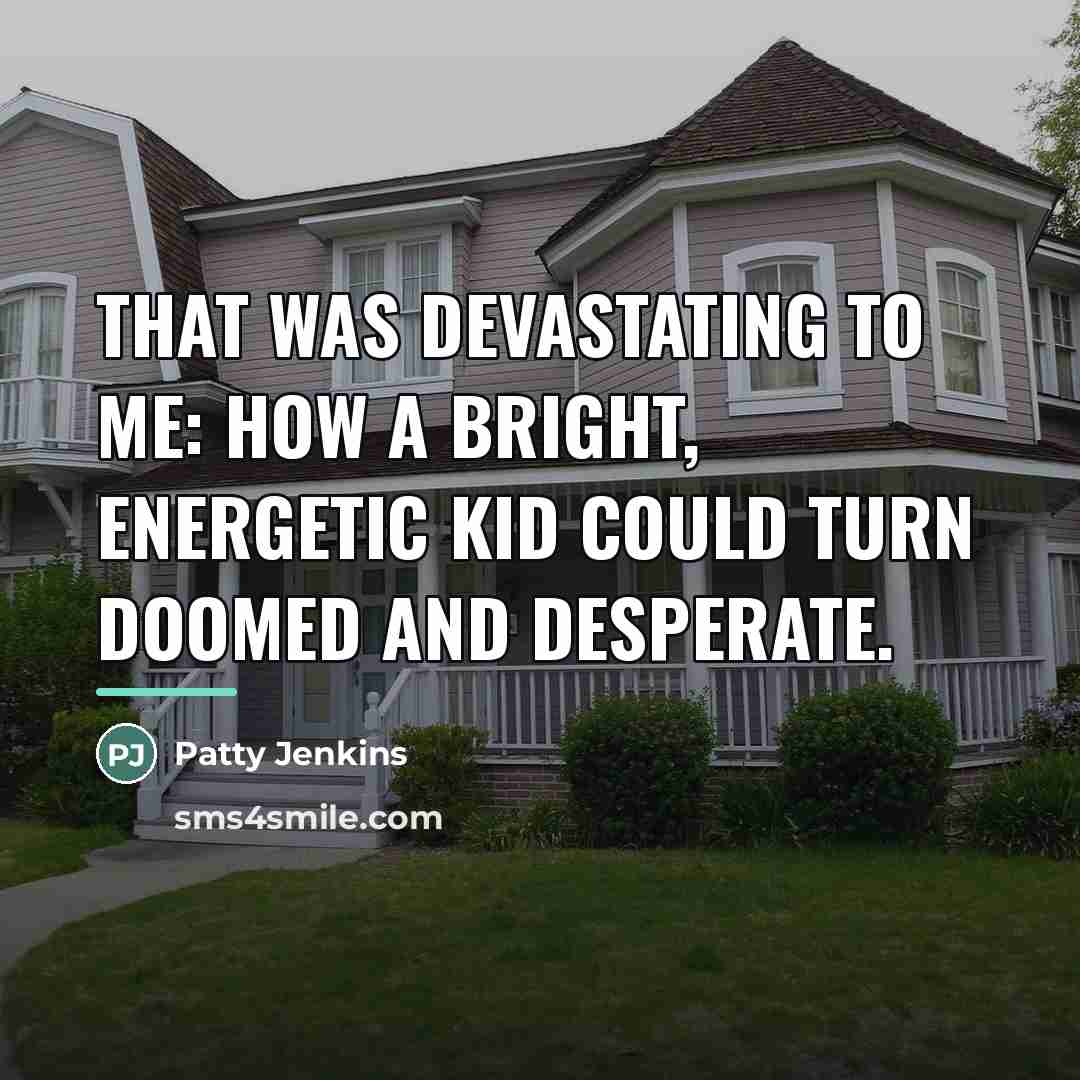 “That was devastating to me: how a bright, energetic kid…” quote by Patty Jenkins
