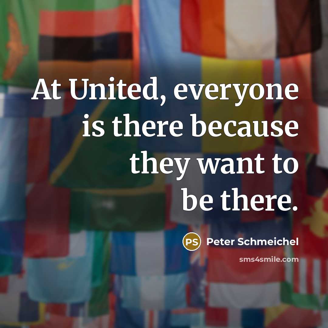 “At United, everyone is there because they want to be…” quote by Peter Schmeichel