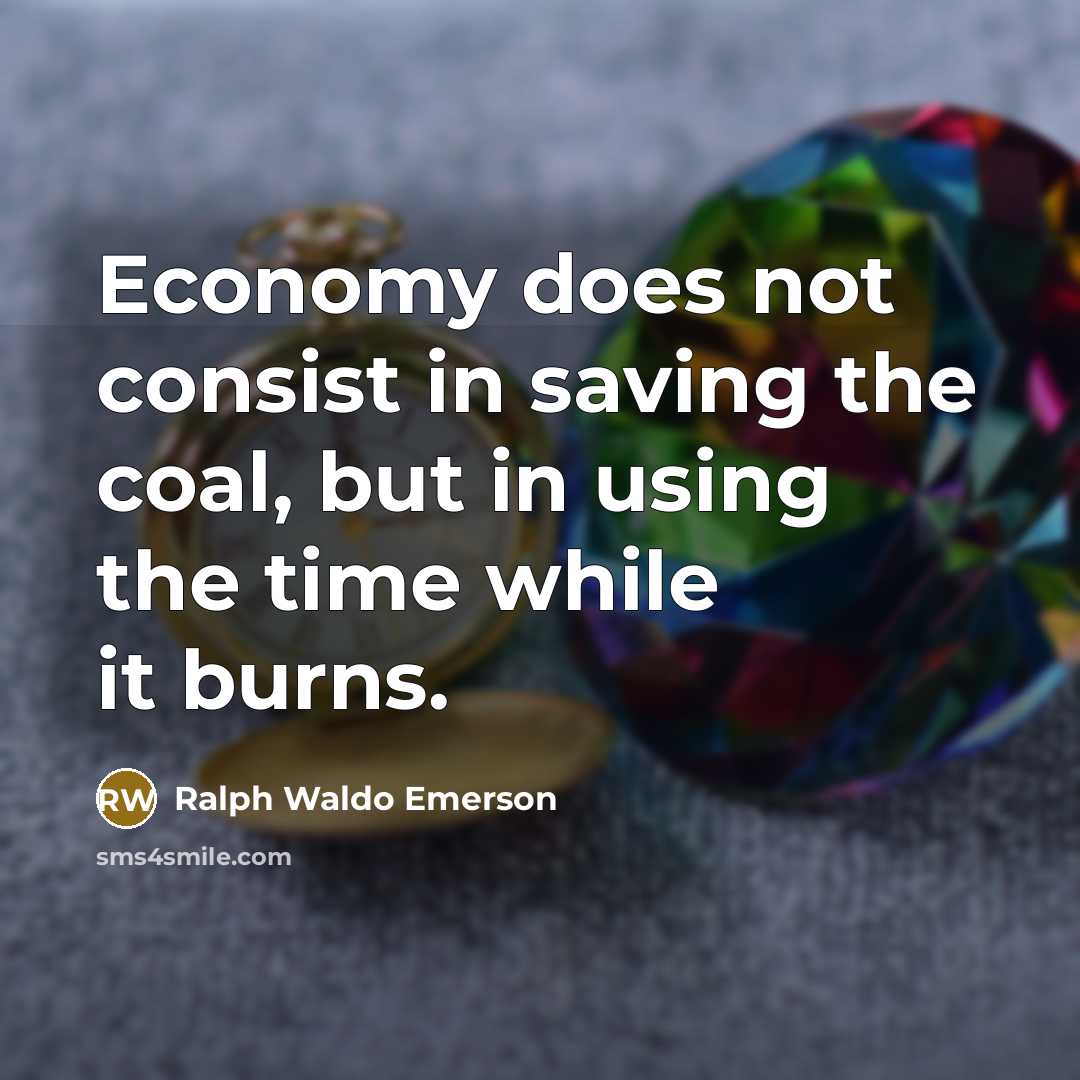 “Economy does not consist in saving the coal, but in using the time while it burns.” quote by Ralph Waldo Emerson