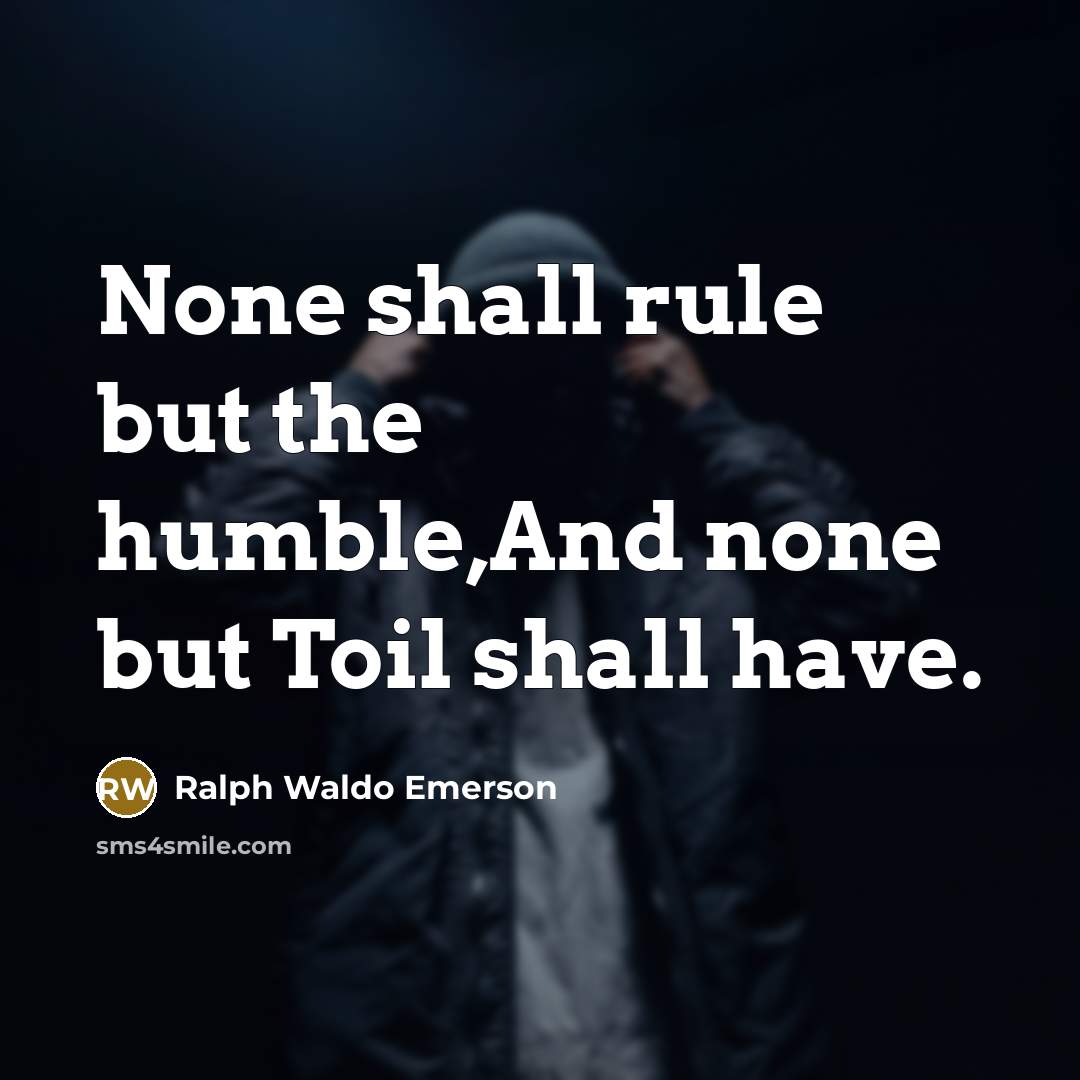 “None shall rule but the humble,And none but Toil shall…” quote by Ralph Waldo Emerson