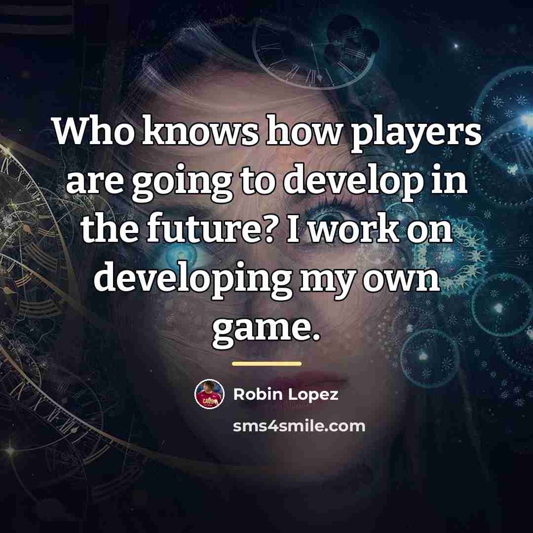 “Who knows how players are going to develop in the…” quote by Robin Lopez
