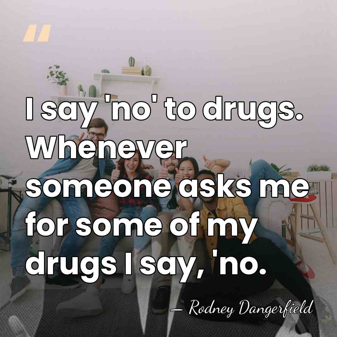 I say 'no' to drugs. Whenever someone asks me for some of&hellip; - Rodney Dangerfield