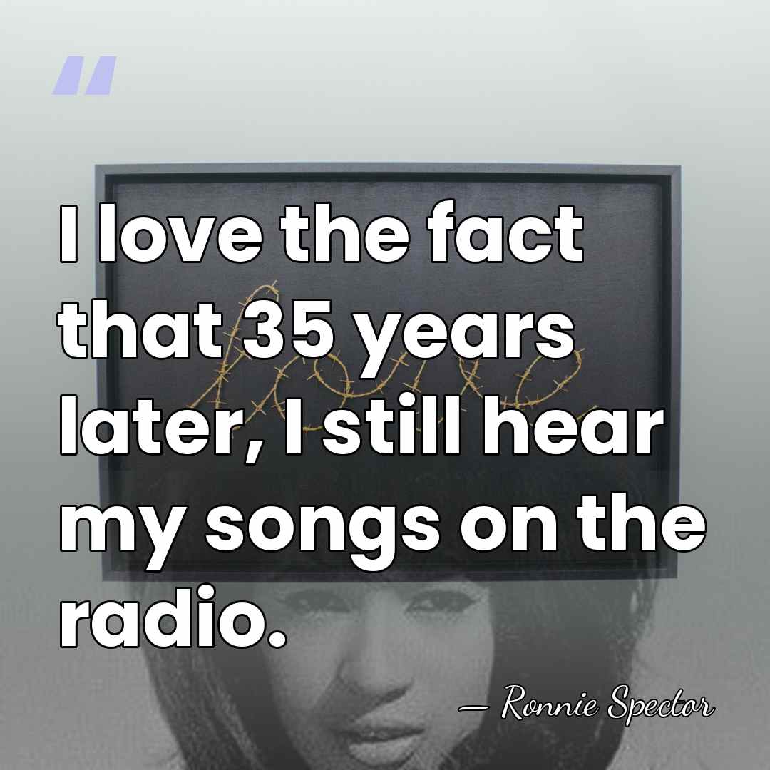 I love the fact that 35 years later, I still hear my&hellip; - Ronnie Spector